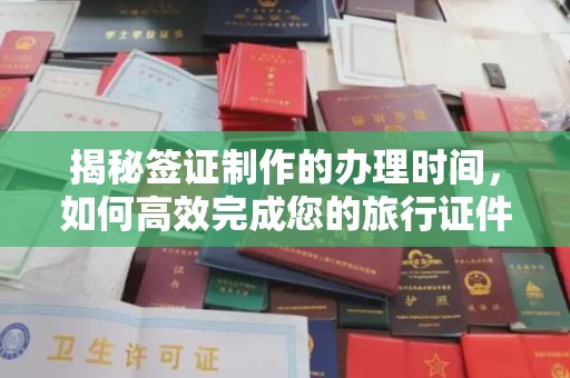 宝应揭秘签证制作的办理时间，如何高效完成您的旅行证件